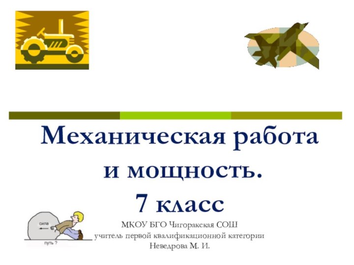 Механическая работа  и мощность. 7 класс МКОУ БГО Чигоракская СОШ учитель