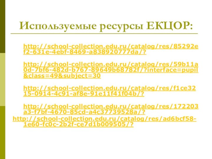 Используемые ресурсы ЕКЦОР: http://school-collection.edu.ru/catalog/res/85292ef2-631e-4ebf-8469-a838920777da/? http://school-collection.edu.ru/catalog/res/59b11a0d-7bf6-482d-b767-89649b68782f/?interface=pupil&class=49&subject=30 http://school-collection.edu.ru/catalog/res/f1ce3215-0914-4c91-af8e-91e11f41f04b/? http://school-collection.edu.ru/catalog/res/172203a3-f7bf-4670-85cd-a4c37739528a/?http://school-collection.edu.ru/catalog/res/ad6bcf58-1e60-fc0c-2b2f-ce7d1b009505/?