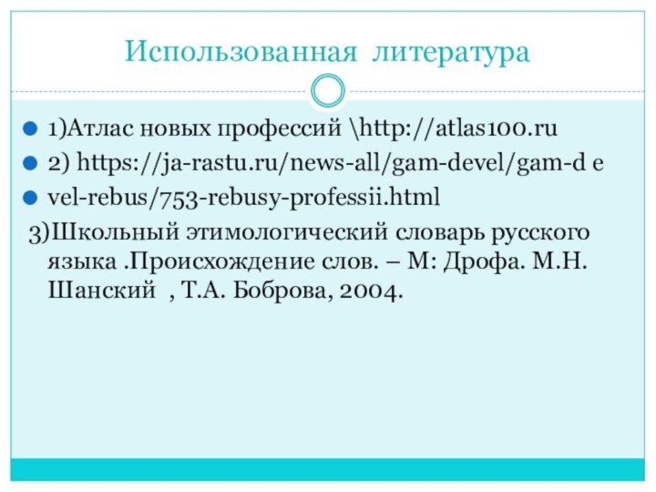 Использованная литература 1)Атлас новых профессий \http://atlas100.ru2) https://ja-rastu.ru/news-all/gam-devel/gam-d evel-rebus/753-rebusy-professii.html3)Школьный этимологический словарь русского языка