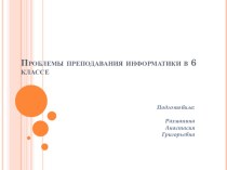 Доклад ПРОБЛЕМЫ ПРЕПОДАВАНИЯ ИНФОРМАТИКИ В 6 КЛАССЕ