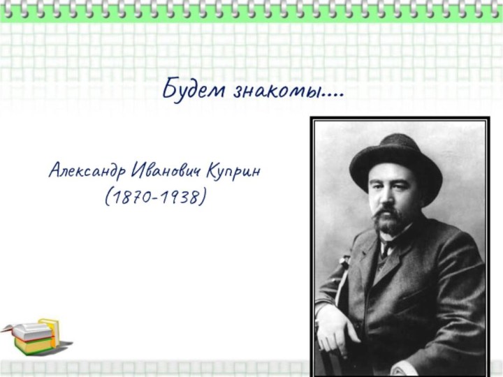 Будем знакомы…. Александр Иванович Куприн (1870-1938)