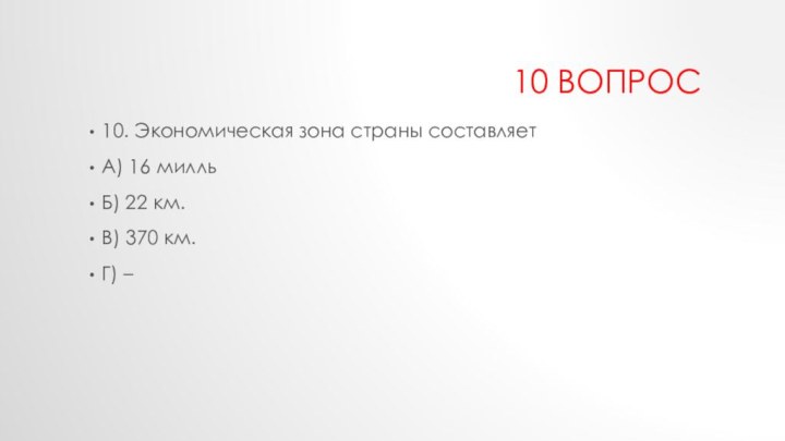 10 вопрос10. Экономическая зона страны составляетА) 16 милльБ) 22 км.В) 370 км.Г) –