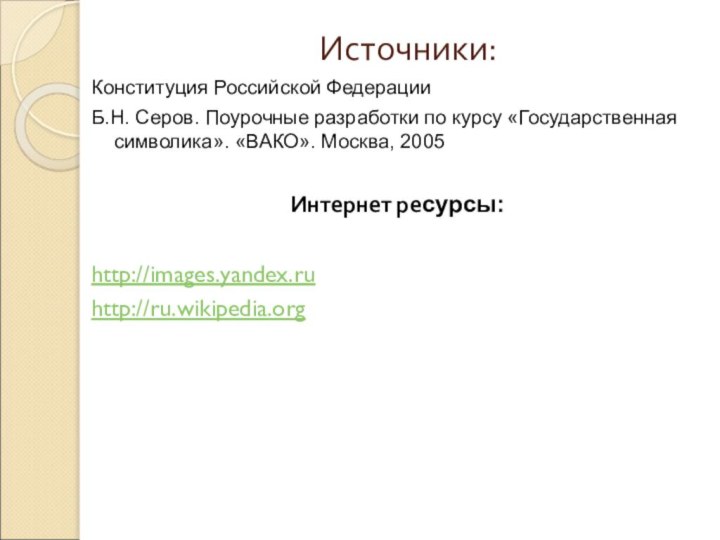 Источники:Конституция Российской ФедерацииБ.Н. Серов. Поурочные разработки по курсу «Государственная символика». «ВАКО». Москва,