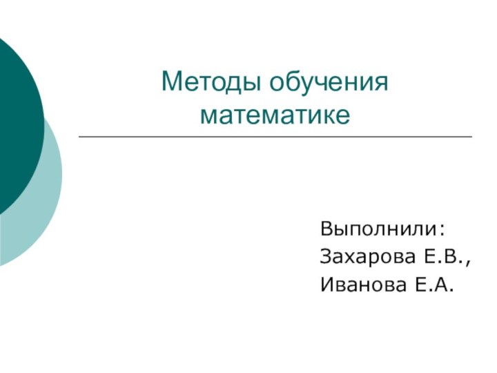 Методы обучения математикеВыполнили:Захарова Е.В.,Иванова Е.А.