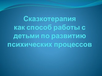 Перезентация на тему: Сказкотерапия в работе с детьми по развитию психических процессов.