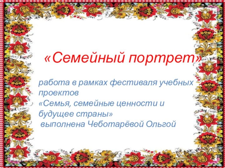 «Семейный портрет»работа в рамках фестиваля учебных проектов «Семья, семейные ценности и будущее страны» выполнена Чеботарёвой Ольгой