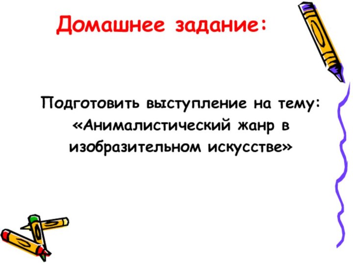 Домашнее задание:Подготовить выступление на тему:«Анималистический жанр визобразительном искусстве»