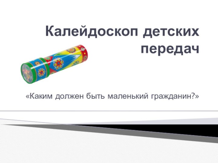 Калейдоскоп детских передач«Каким должен быть маленький гражданин?»