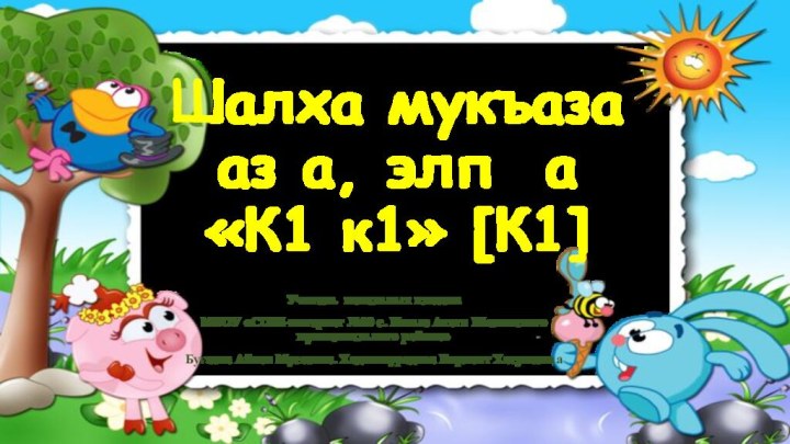 Шалха мукъаза аз а, элп а «К1 к1» [К1]Учитель начальных классовМБОУ «СОШ-интернат