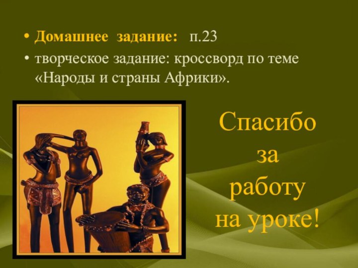 Домашнее задание:  п.23творческое задание: кроссворд по теме «Народы и страны Африки».Спасибо заработуна уроке!