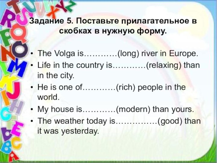 Задание 5. Поставьте прилагательное в скобках в нужную форму. The Volga is…………(long)