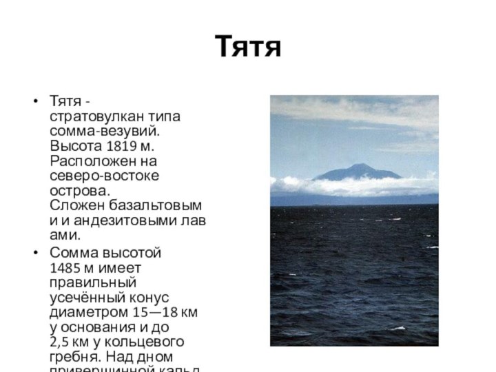 ТятяТятя - стратовулкан типа сомма-везувий. Высота 1819 м. Расположен на северо-востоке острова. Сложен базальтовыми и андезитовыми лавами.Сомма высотой