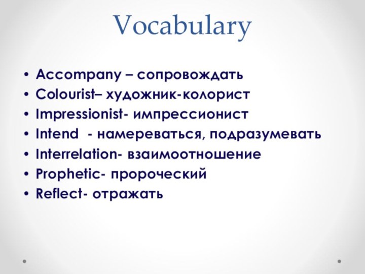 VocabularyAccompany – сопровождать Colourist– художник-колористImpressionist- импрессионистIntend - намереваться, подразумеватьInterrelation- взаимоотношениеProphetic- пророческийReflect- отражать