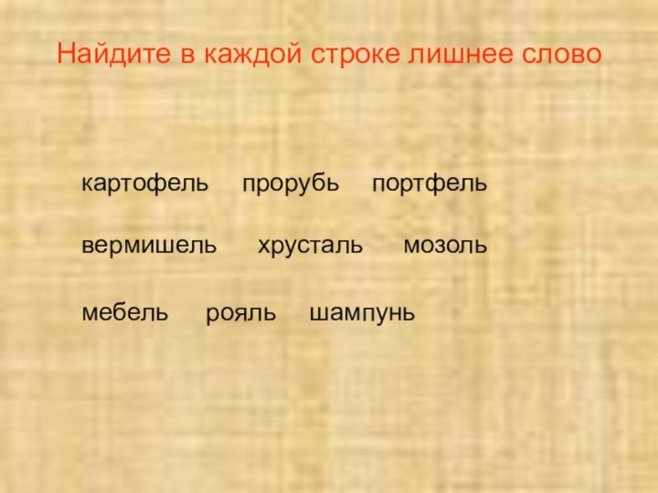 Найдите в каждой строке лишнее слово мебельрояльшампуньхрустальвермишельмозолькартофельпрорубьпортфель