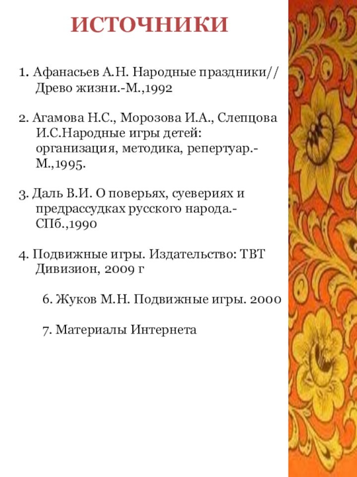 ИСТОЧНИКИ1. Афанасьев А.Н. Народные праздники// Древо жизни.-М.,1992 2. Агамова Н.С., Морозова И.А.,