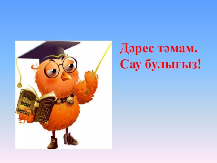 Дәрес тәмам. Сау булыгыз!