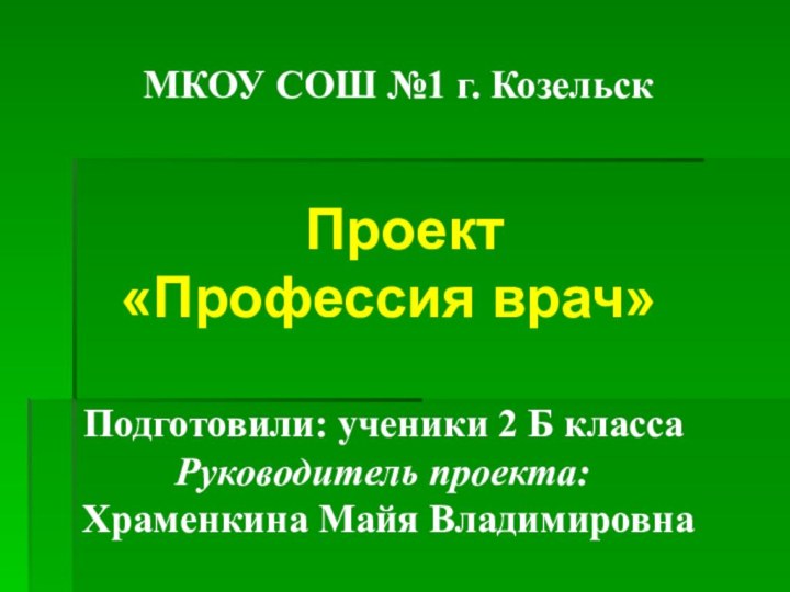 МКОУ СОШ №1 г. КозельскПодготовили: ученики 2 Б классаРуководитель проекта: Храменкина Майя Владимировна Проект«Профессия врач»