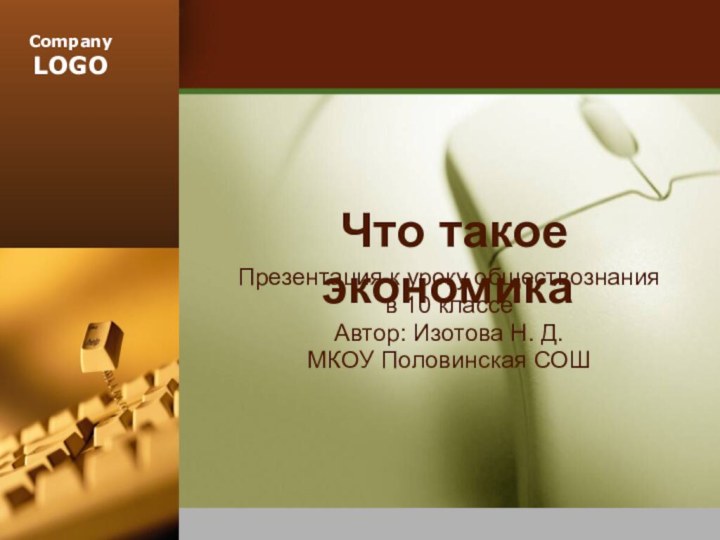 Что такое экономикаПрезентация к уроку обществознания в 10 классеАвтор: Изотова Н. Д. МКОУ Половинская СОШ