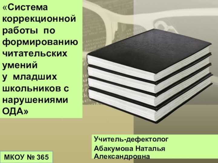 Учитель-дефектологАбакумова Наталья АлександровнаМКОУ № 365«Система коррекционной работы по формированию  читательских умений