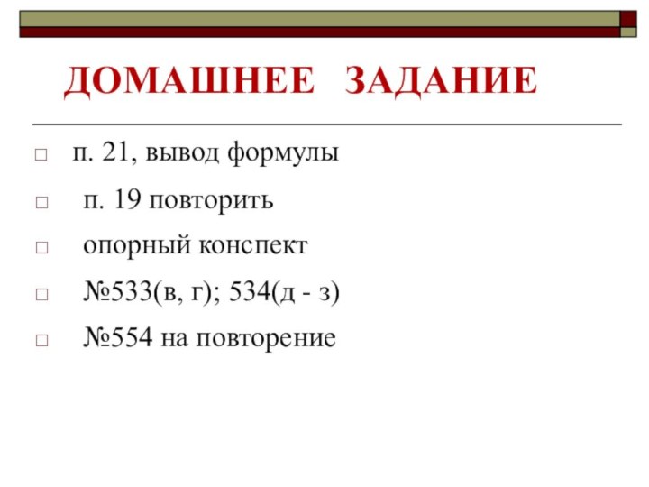 ДОМАШНЕЕ  ЗАДАНИЕп. 21, вывод формулып. 19 повторить№533(в, г); 534(д - з)опорный конспект№554 на повторение