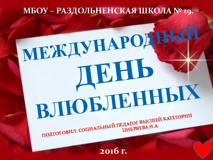 МБОУ – РАЗДОЛЬНЕНСКАЯ ШКОЛА № 19.МЕЖДУНАРОДНЫЙ ДЕНЬ ВЛЮБЛЕННЫХПОДГОТОВИЛ: СОЦИАЛЬНЫЙ ПЕДАГОГ ВЫСШЕЙ КАТЕГОРИИ