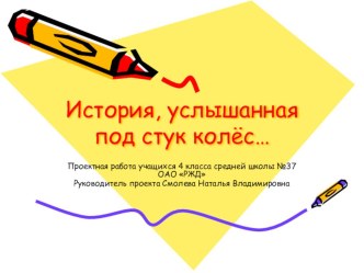 Презентация проектной работы по теме История , услышанная под стук колес. 4 класс