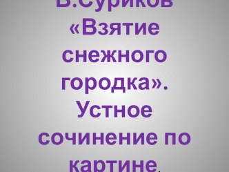 Презентация по литературному чтению на тему В.Суриков Взятие снежного городка. Устное сочинение по картине. (3 класс)