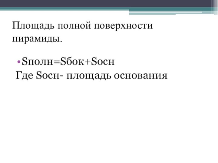 Площадь полной поверхности пирамиды.Sполн=Sбок+SоснГде Sосн- площадь основания