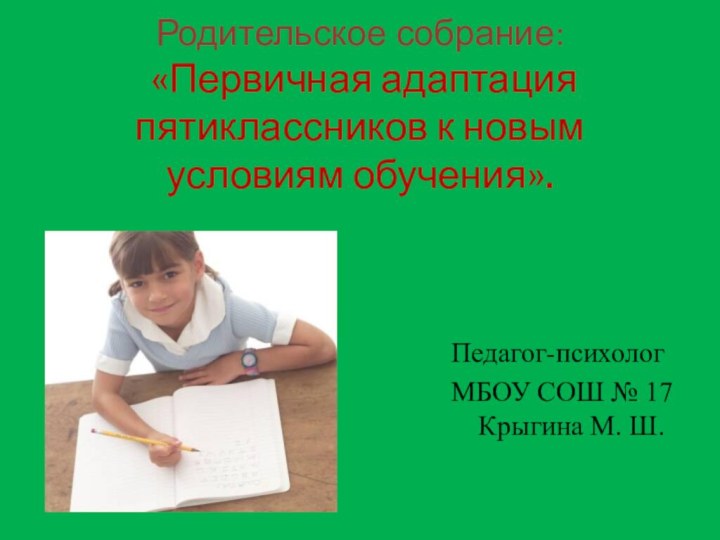 Родительское собрание:   «Первичная адаптация пятиклассников к новым условиям обучения».Педагог-психолог МБОУ