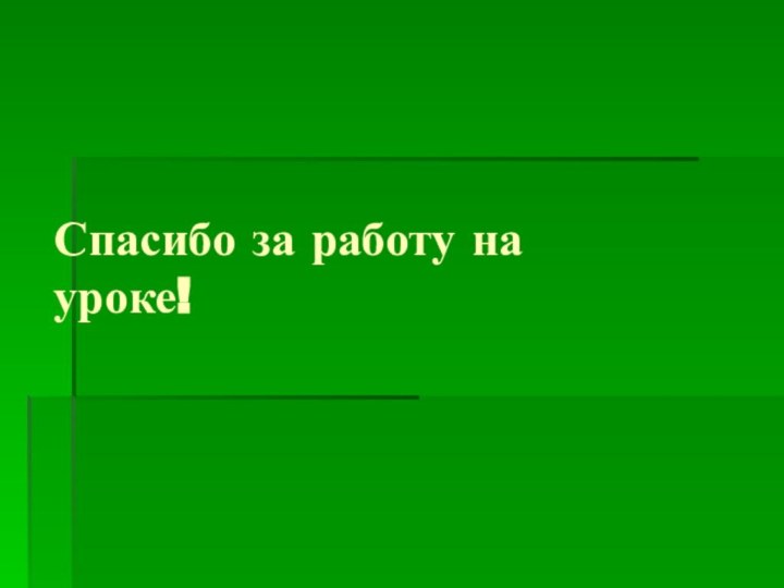 Спасибо за работу на       уроке!