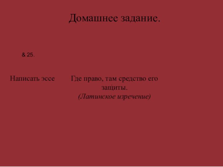 .Где право, там средство его защиты. (Латинское изречение)Домашнее задание.Написать эссе & 25.