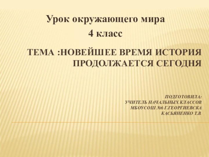 Тема :Новейшее время история продолжается сегодня    Подготовила:  учитель