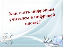 Презентация к выступлению  Как стать цифровым учителем в цифровой школе?