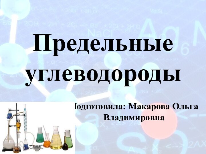 Предельные углеводородыПодготовила: Макарова Ольга Владимировна