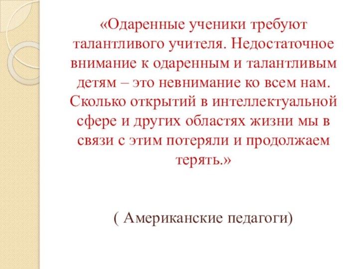 «Одаренные ученики требуют талантливого учителя. Недостаточное внимание к одаренным и талантливым детям – это