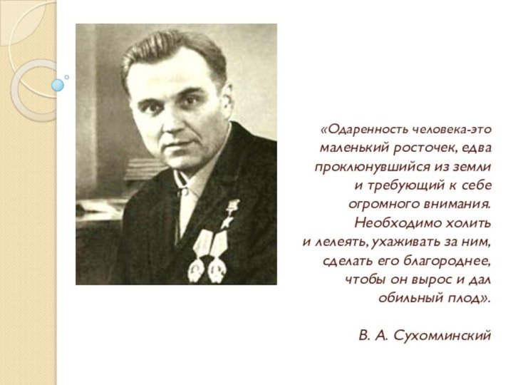 «Одаренность человека-это маленький росточек, едва проклюнувшийся из земли и требующий к себе огромного внимания.