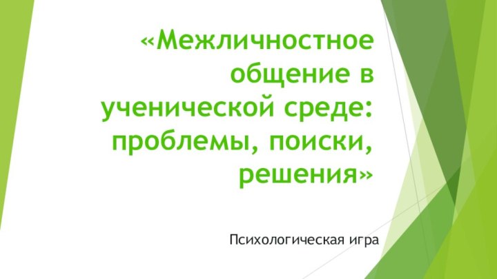 «Межличностное общение в ученической среде: проблемы, поиски, решения»Психологическая игра