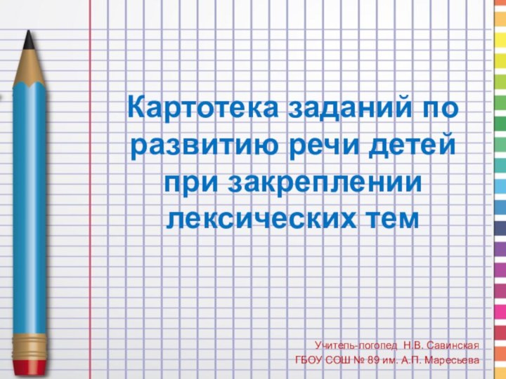 Картотека заданий по развитию речи детей при закреплении лексических темУчитель-логопед Н.В. СавинскаяГБОУ