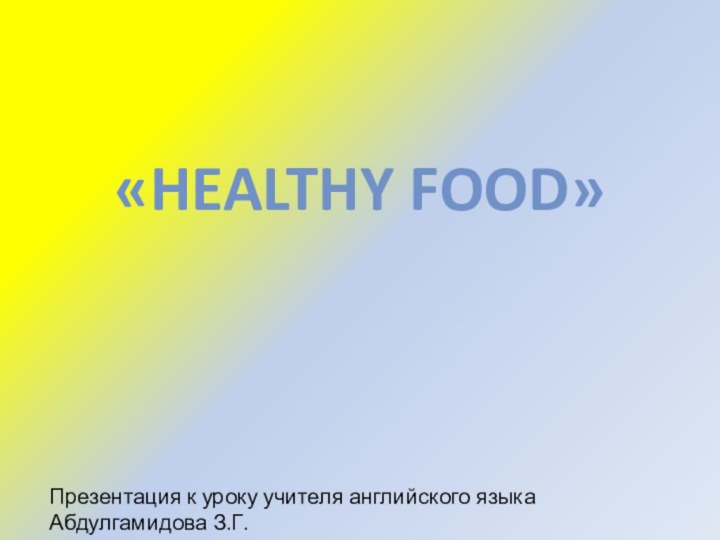 «Healthy food» Презентация к уроку учителя английского языка Абдулгамидова З.Г.