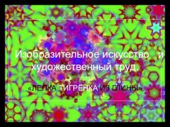 Презентация по художественному труду для 3-4 классов: Лепка тигрёнка из глины.