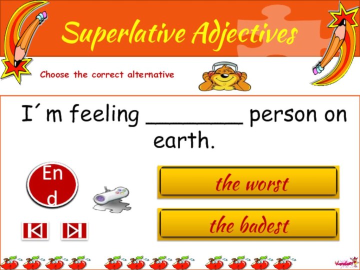 I´m feeling _______ person on earth.10987654321EndSuperlative AdjectivesChoose the correct alternativethe badestthe worst