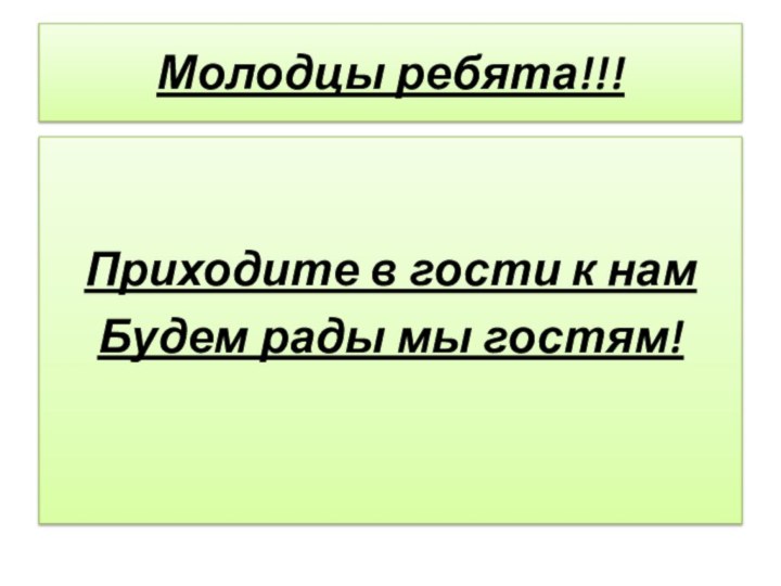 Молодцы ребята!!!Приходите в гости к намБудем рады мы гостям!