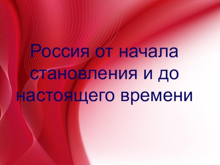 Россия от начала становления и до настоящего времени