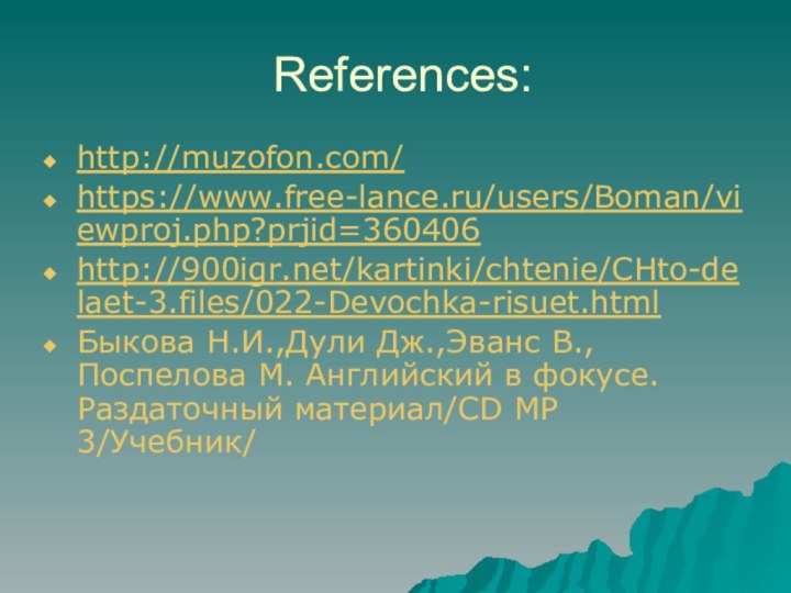 References:http://muzofon.com/https://www.free-lance.ru/users/Boman/viewproj.php?prjid=360406http:///kartinki/chtenie/CHto-delaet-3.files/022-Devochka-risuet.htmlБыкова Н.И.,Дули Дж.,Эванс В.,Поспелова М. Английский в фокусе.Раздаточный материал/CD MP 3/Учебник/