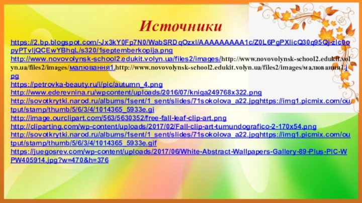 Источникиhttps://2.bp.blogspot.com/-Jx3kY0Fp7N0/WabSRDqOzxI/AAAAAAAAA1c/Z0L6PgPXIicQ30q95Qj-zlc0opyPTvljQCEwYBhgL/s320/1septemberkopija.pnghttp://www.novovolynsk-school2.edukit.volyn.ua/files2/images/http://www.novovolynsk-school2.edukit.volyn.ua/files2/images/малювання1.http://www.novovolynsk-school2.edukit.volyn.ua/files2/images/малювання1.jpghttps://petrovka-beauty.ru/i/pic/autumn_4.pnghttp://www.ederevnina.ru/wpcontent/uploads/2016/07/kniga249768x322.pnghttp://sovotkrytki.narod.ru/albums/1sent/1_sent/slides/71sokolova_a22.jpghttps://img1.picmix.com/output/stamp/thumb/5/6/3/4/1014365_5933e.gihttp://image.ourclipart.com/563/5630352/free-fall-leaf-clip-art.pnghttp://cliparting.com/wp-content/uploads/2017/02/Fall-clip-art-tumundografico-2-170x54.pnghttp://sovotkrytki.narod.ru/albums/1sent/1_sent/slides/71sokolova_a22.jpghttps://img1.picmix.com/output/stamp/thumb/5/6/3/4/1014365_5933e.gifhttps://juegosrev.com/wp-content/uploads/2017/06/White-Abstract-Wallpapers-Gallery-89-Plus-PIC-WPW405914.jpg?w=470&h=376