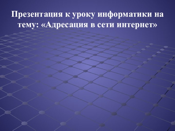 Презентация к уроку информатики на тему: «Адресация в сети интернет»