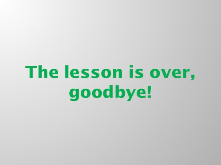 The lesson is over, goodbye!