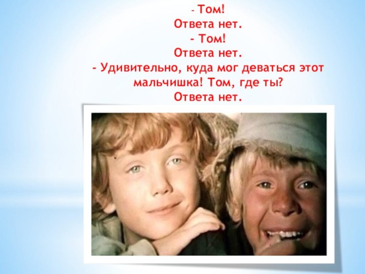 - Том! Ответа нет. - Том! Ответа нет. - Удивительно, куда мог