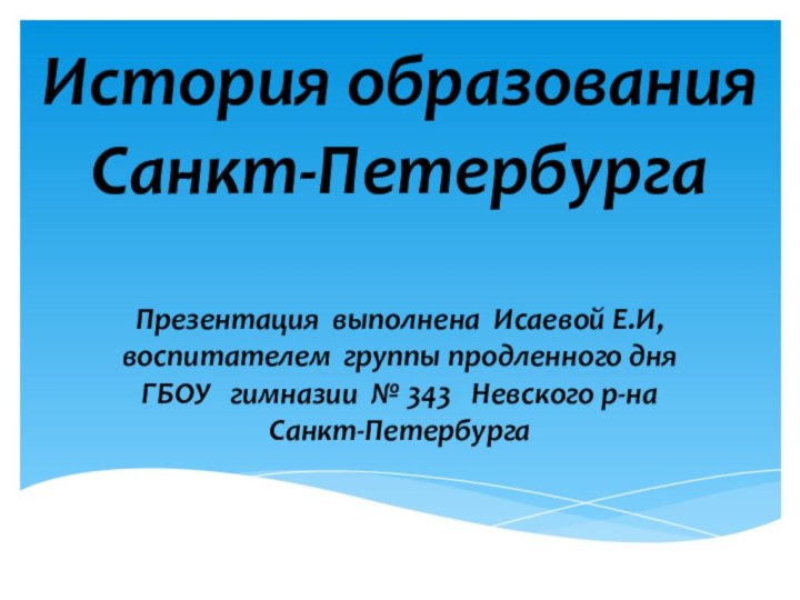 История образования Санкт-ПетербургаПрезентация выполнена Исаевой Е.И,