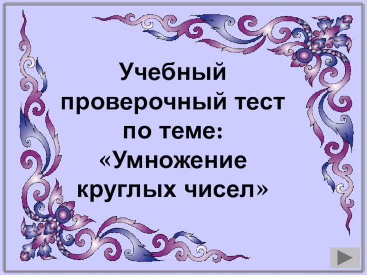 Учебный проверочный тестпо теме: «Умножение круглых чисел»